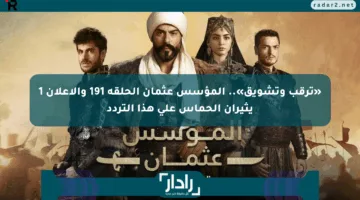 «ترقب وتشويق».. المؤسس عثمان الحلقة 191 والإعلان 1 يثيران الحماس على هذا التردد